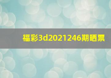 福彩3d2021246期晒票