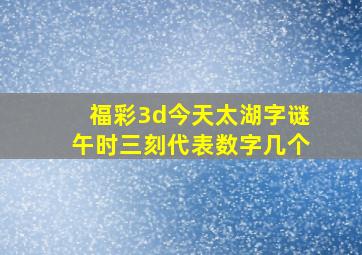 福彩3d今天太湖字谜午时三刻代表数字几个