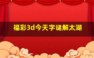 福彩3d今天字谜解太湖