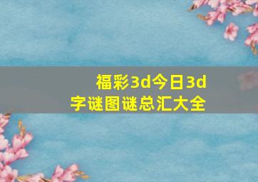 福彩3d今日3d字谜图谜总汇大全