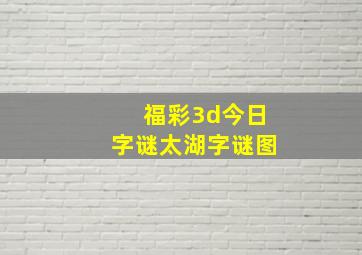 福彩3d今日字谜太湖字谜图