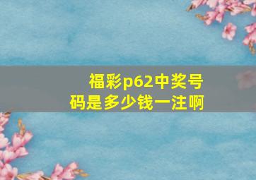 福彩p62中奖号码是多少钱一注啊