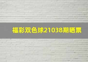 福彩双色球21038期晒票