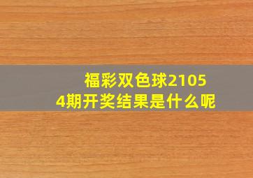 福彩双色球21054期开奖结果是什么呢