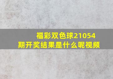 福彩双色球21054期开奖结果是什么呢视频