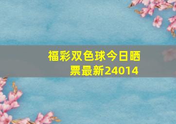 福彩双色球今日晒票最新24014