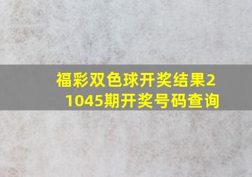 福彩双色球开奖结果21045期开奖号码查询