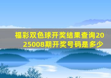 福彩双色球开奖结果查询2025008期开奖号码是多少