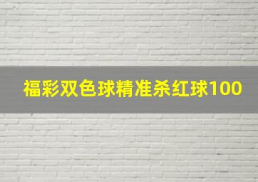 福彩双色球精准杀红球100