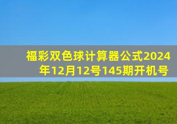 福彩双色球计算器公式2024年12月12号145期开机号