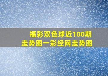 福彩双色球近100期走势图一彩经网走势图