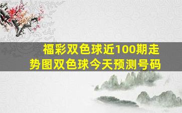 福彩双色球近100期走势图双色球今天预测号码