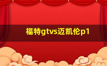 福特gtvs迈凯伦p1