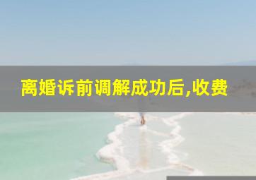 离婚诉前调解成功后,收费