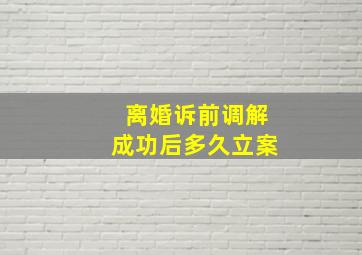 离婚诉前调解成功后多久立案