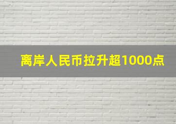 离岸人民币拉升超1000点