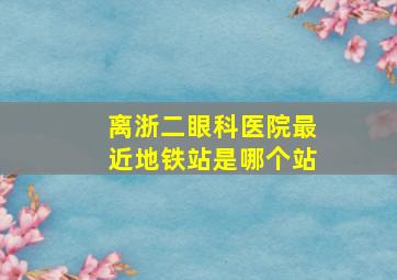 离浙二眼科医院最近地铁站是哪个站