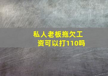 私人老板拖欠工资可以打110吗