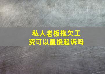 私人老板拖欠工资可以直接起诉吗