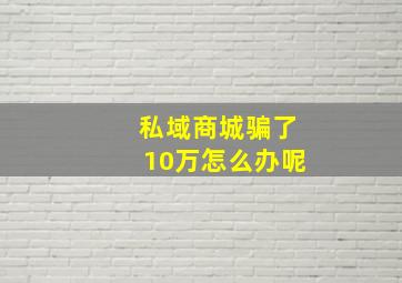 私域商城骗了10万怎么办呢