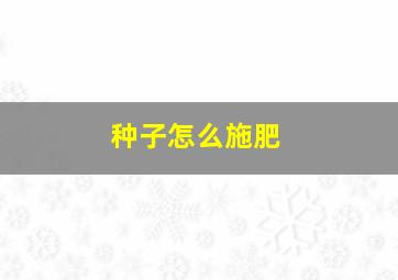 种子怎么施肥