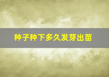 种子种下多久发芽出苗