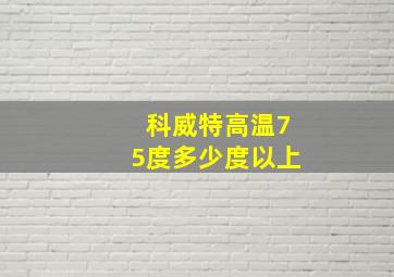 科威特高温75度多少度以上