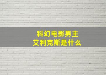 科幻电影男主艾利克斯是什么