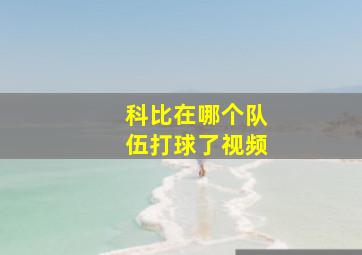 科比在哪个队伍打球了视频