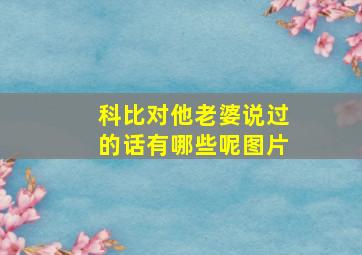 科比对他老婆说过的话有哪些呢图片