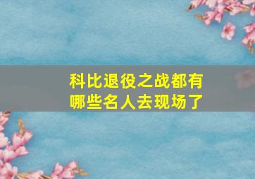 科比退役之战都有哪些名人去现场了