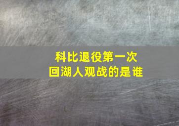 科比退役第一次回湖人观战的是谁