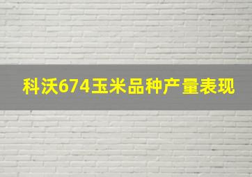 科沃674玉米品种产量表现