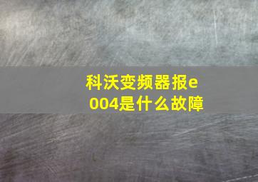 科沃变频器报e004是什么故障