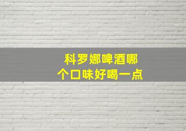 科罗娜啤酒哪个口味好喝一点