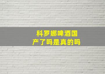 科罗娜啤酒国产了吗是真的吗