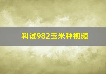 科试982玉米种视频