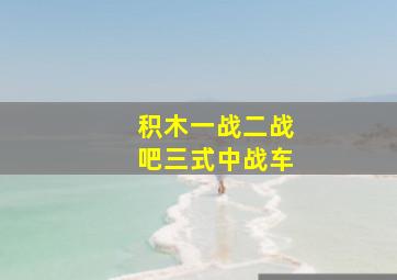 积木一战二战吧三式中战车