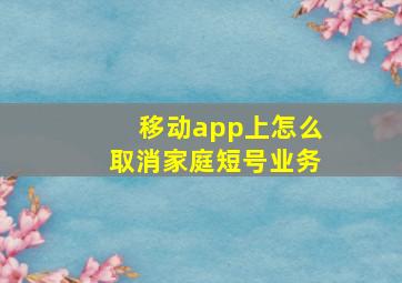 移动app上怎么取消家庭短号业务