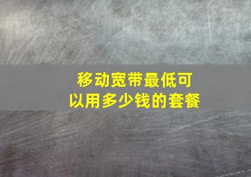 移动宽带最低可以用多少钱的套餐