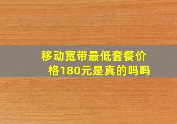 移动宽带最低套餐价格180元是真的吗吗