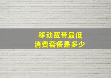 移动宽带最低消费套餐是多少