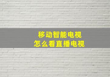 移动智能电视怎么看直播电视