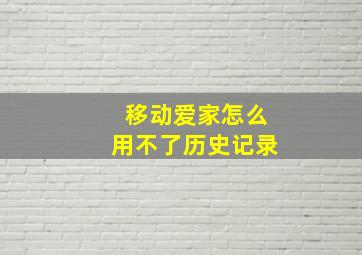 移动爱家怎么用不了历史记录