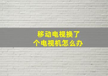 移动电视换了个电视机怎么办