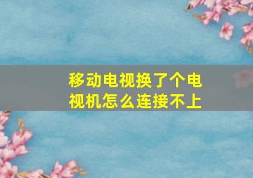 移动电视换了个电视机怎么连接不上