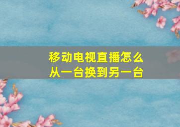 移动电视直播怎么从一台换到另一台