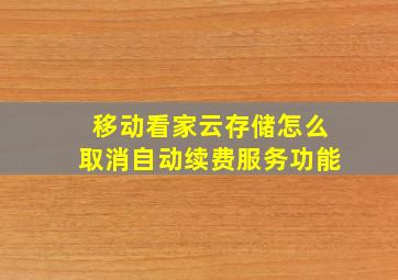 移动看家云存储怎么取消自动续费服务功能