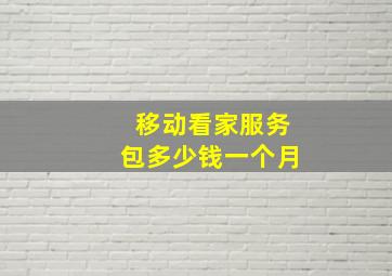 移动看家服务包多少钱一个月