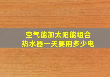 空气能加太阳能组合热水器一天要用多少电